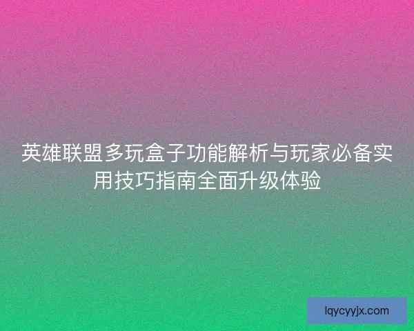 英雄联盟多玩盒子功能解析与玩家必备实用技巧指南全面升级体验
