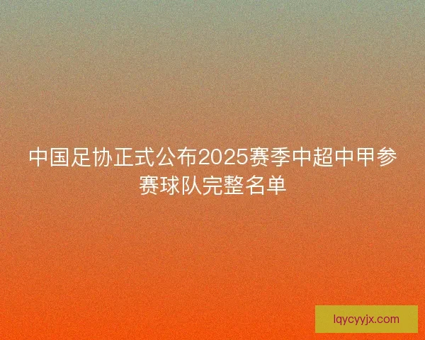 中国足协正式公布2025赛季中超中甲参赛球队完整名单