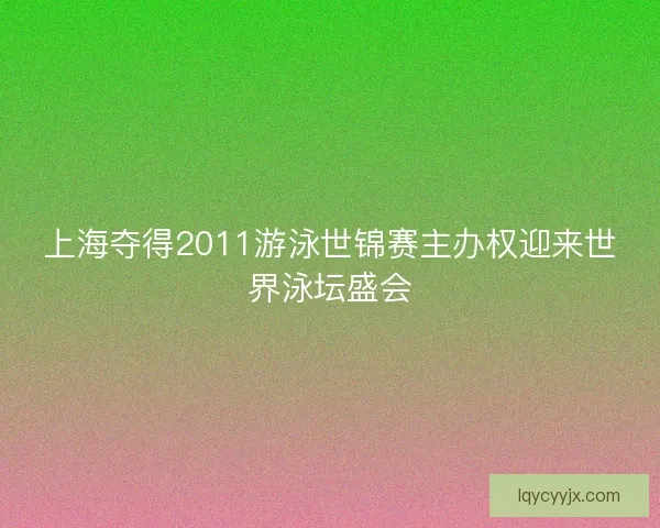 上海夺得2011游泳世锦赛主办权迎来世界泳坛盛会